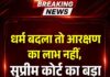 धर्म बदला तो आरक्षण का लाभ नहीं, सुप्रीम कोर्ट का बड़ा फैसला